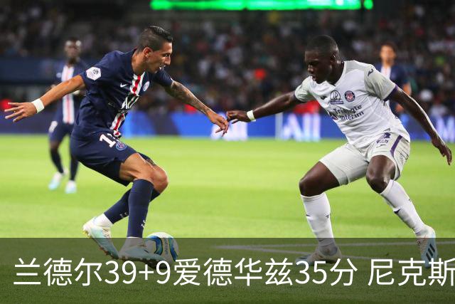 兰德尔39+9爱德华兹35分 尼克斯主场擒森林狼